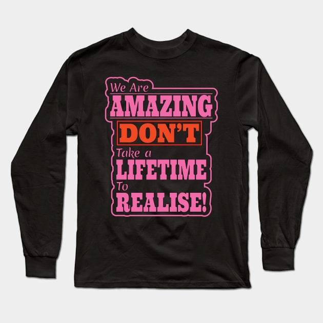 We are Amazing, Don't take a Lifetime to Realise! Long Sleeve T-Shirt by Harlake